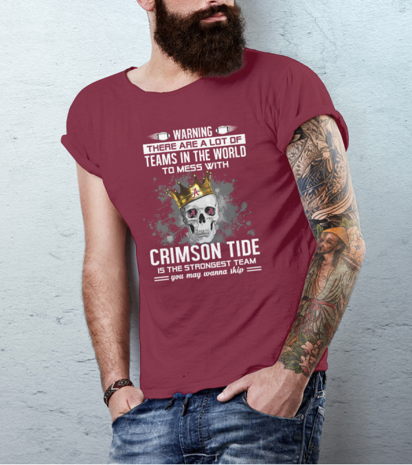 Warning There Are A Lot Of Teams In The World To Mess With Crimson Tide Is The Strongest Team You May Wanna Skip T-Shirt
