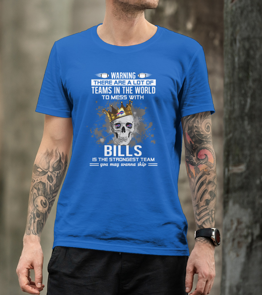 Warning There Are A Lot Of Teams In The World To Mess With Bills Is The Strongest Team You May Wanna Skip T-Shirt
