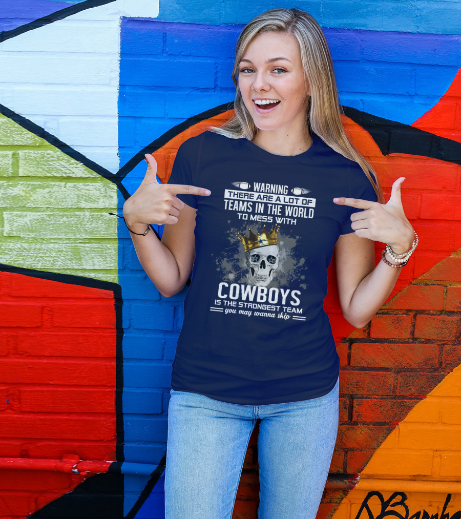 Warning There Are A Lot Of Teams In The World To Mess With Cowboys Is The Strongest Team You May Wanna Skip T-Shirt
