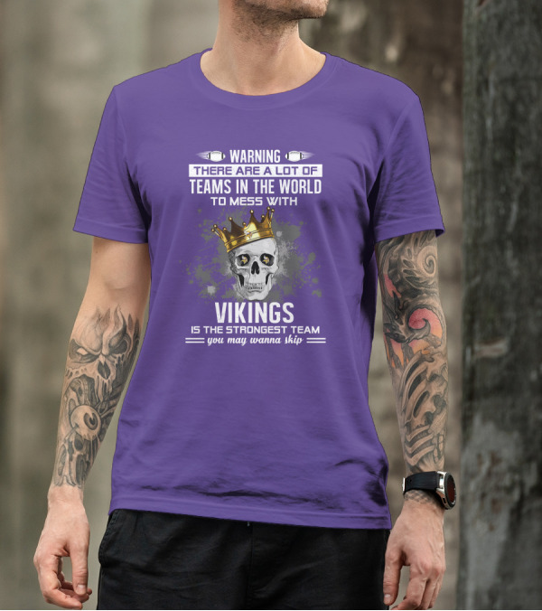 Warning There Are A Lot Of Teams In The World To Mess With Vikings Is The Strongest Team You May Wanna Skip T-Shirt