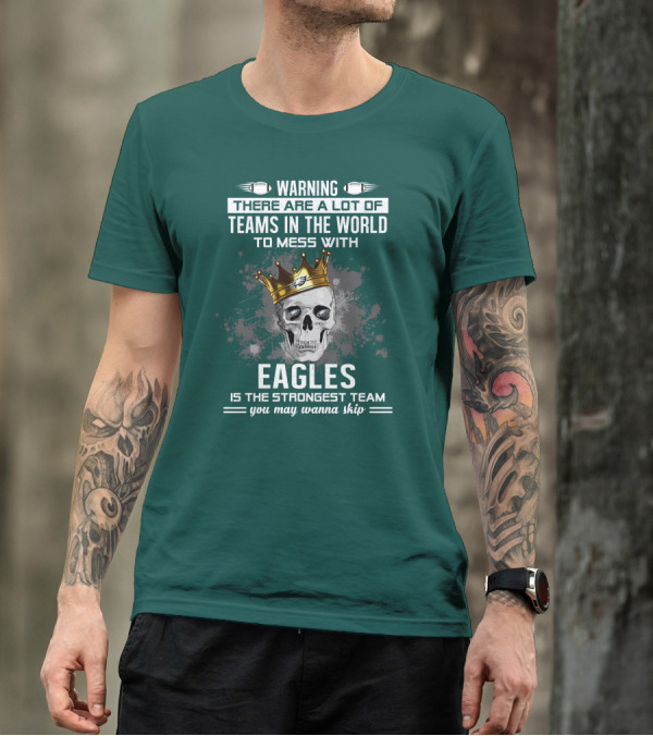 Warning There Are A Lot Of Teams In The World To Mess With Eagles Is The Strongest Team You May Wanna Skip T-Shirt