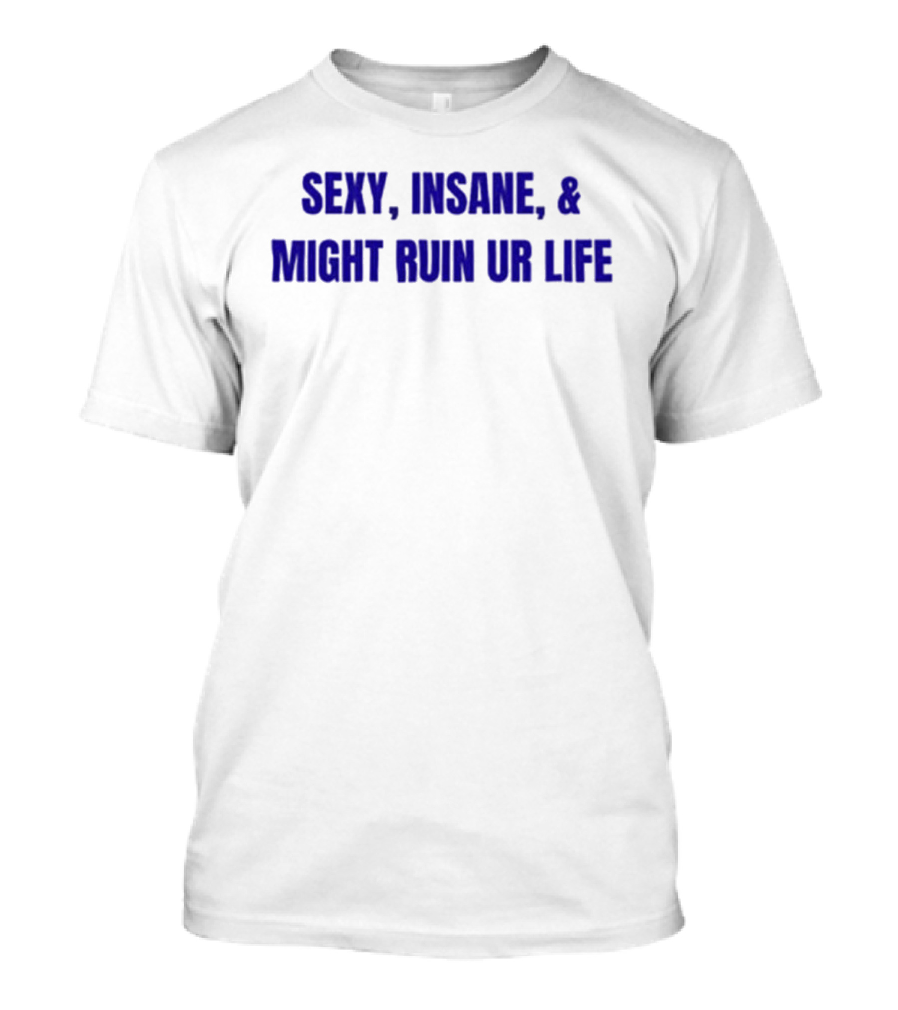 Sexy Insane Might Ruin Ur Life T-Shirt