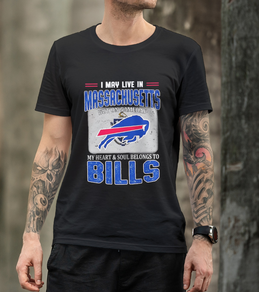 I May Live In Massachusetts But On Gameday My Heart & Soul Belongs To Buffalo Bills T-Shirt