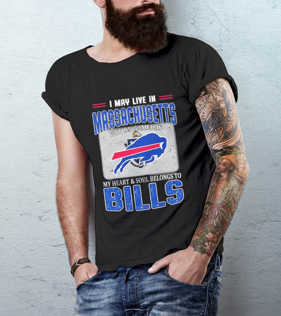 I May Live In Massachusetts But On Gameday My Heart & Soul Belongs To Buffalo Bills T-Shirt