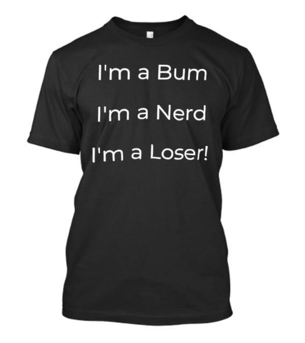 I'm A Bum I'm A Nerd I'm A Loser T-Shirt