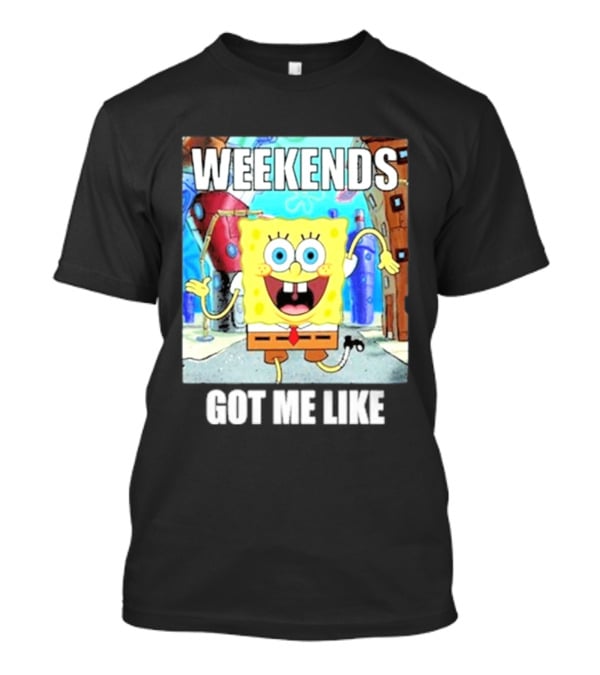 Weekends Got Me Like SpongeBob SquarePants Excited Pose T-Shirt
