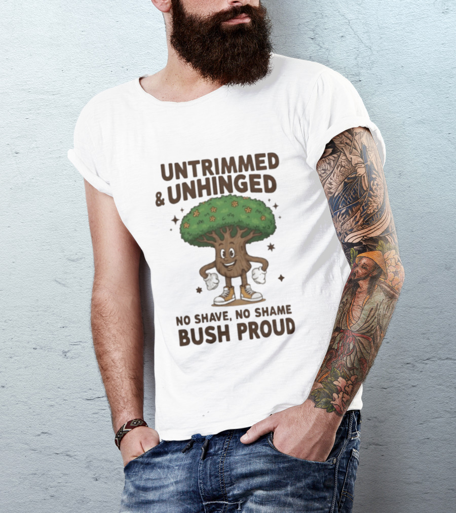 Untrimmed Unhinged Bush Proud No Shave No Shame T-Shirt