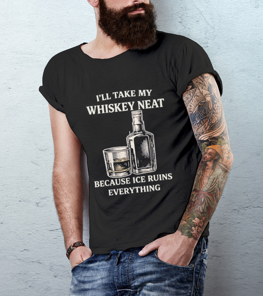 I'll Take My Whiskey Neat Because Ice Ruins Everything T-Shirt