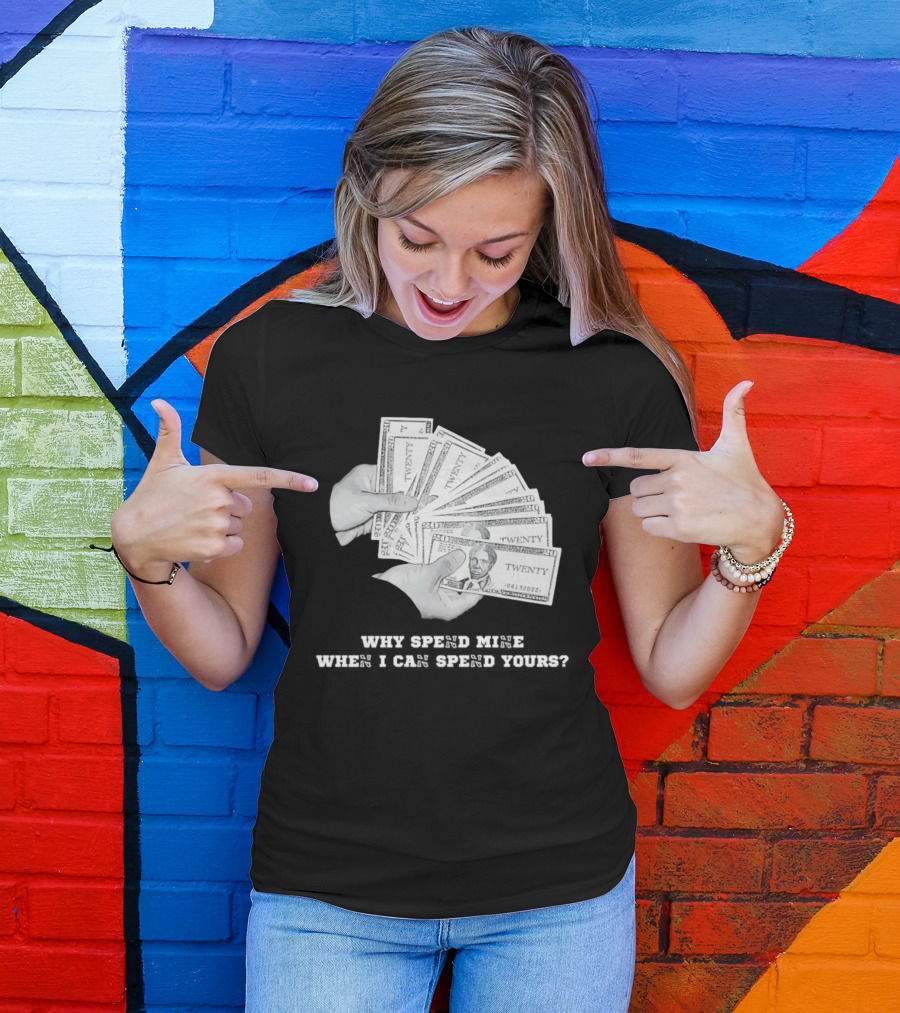 Money Humor Why Spend Mine When I Can Spend Yours T-Shirt