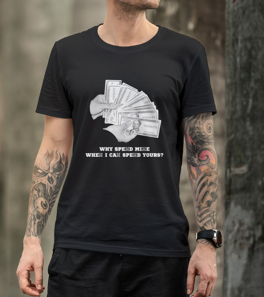 Money Humor Why Spend Mine When I Can Spend Yours T-Shirt