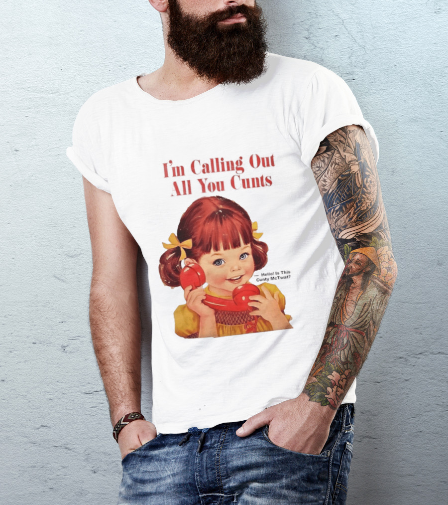 I'm Calling Out All You Cunts Hello Is This Cunty McTwat T-Shirt