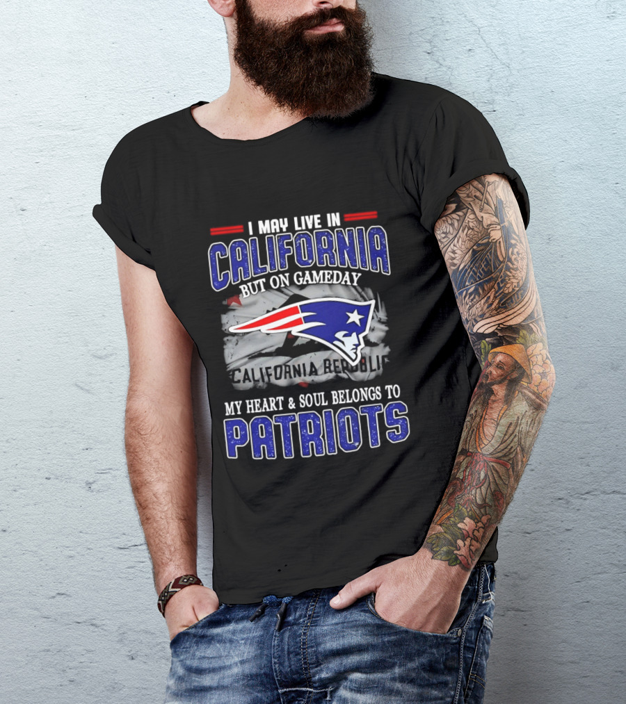 I May Live In California But On Gameday My Heart And Soul Belongs To Patriots T-Shirt