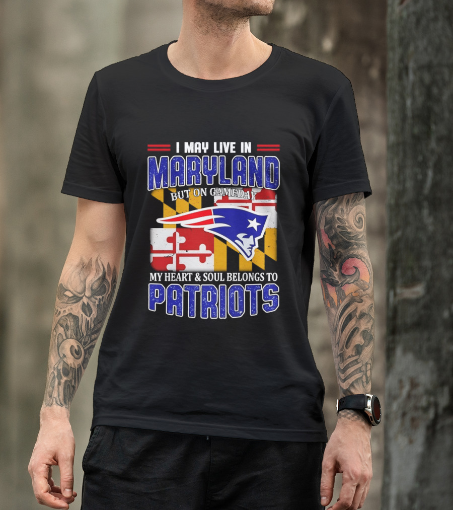 I May Live In Maryland But My Heart And Soul Belongs To Patriots T-Shirt