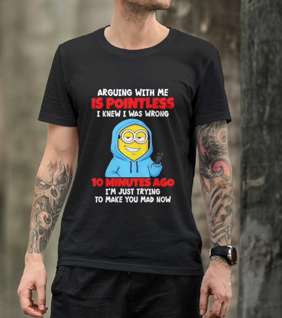 Arguing With Me Is Pointless I Knew I Was Wrong 10 Minutes Ago Trying To Make You Mad Now T-Shirt