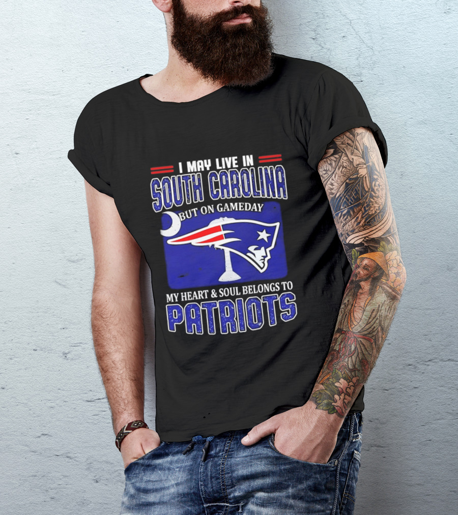 I May Live In South Carolina On Gameday My Heart And Soul Belongs To New England Patriots T-Shirt
