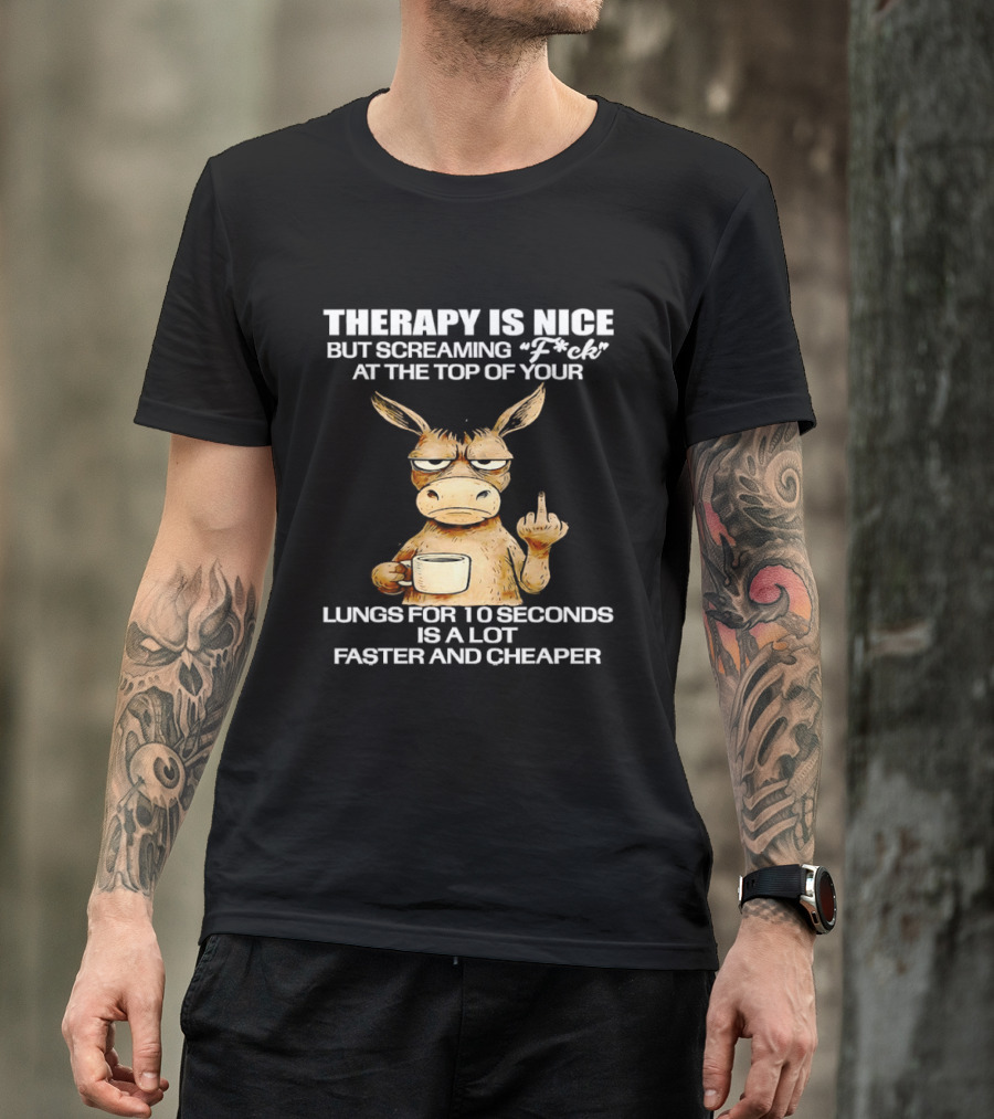 Therapy Is Nice But Screaming Fck At The Top Of Your Lungs Donkey Coffee Faster Cheaper T-Shirt