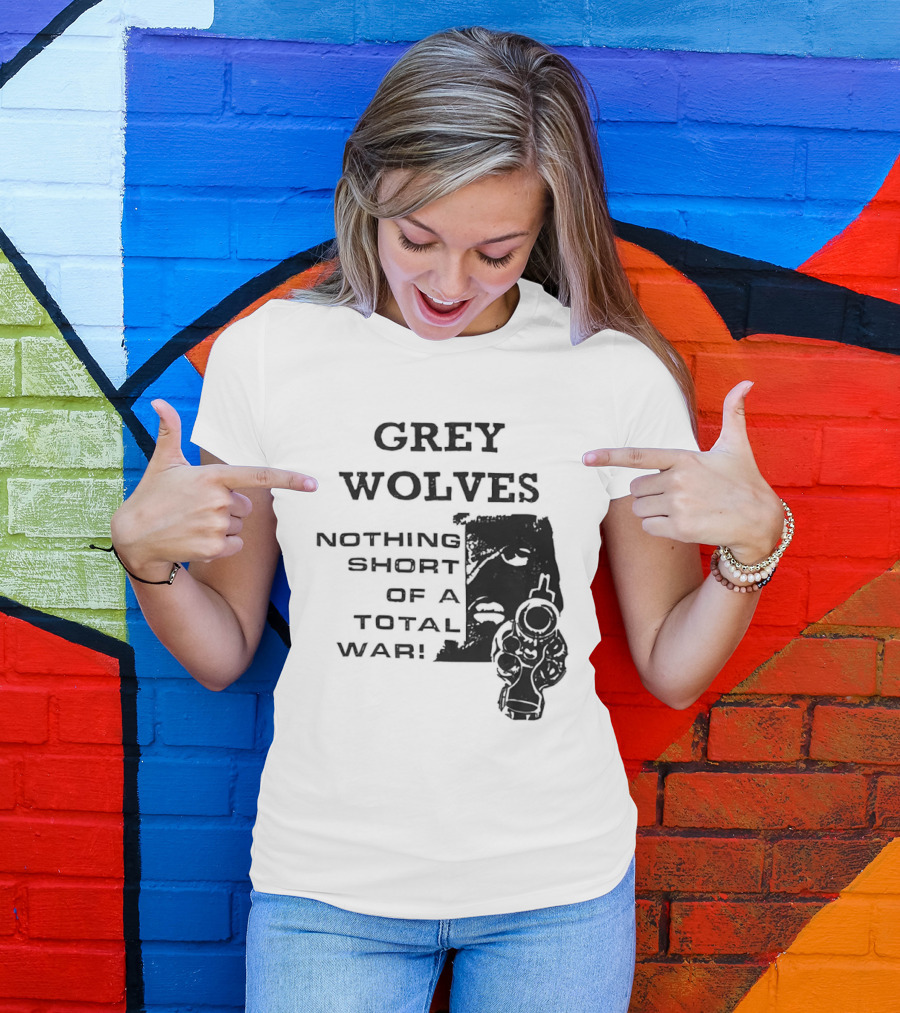 Grey Wolves Nothing Short Of A Total War Text With Soldier T-Shirt