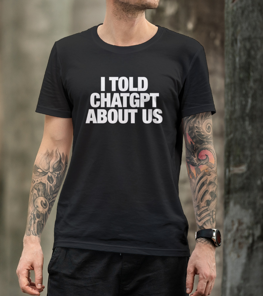 I Told ChatGPT About Us Trending Phrase AI Conversation Joke T-Shirt