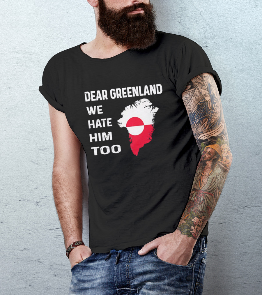 Dear Greenland We Hate Him Too Political Protest Greenland Flag T-Shirt