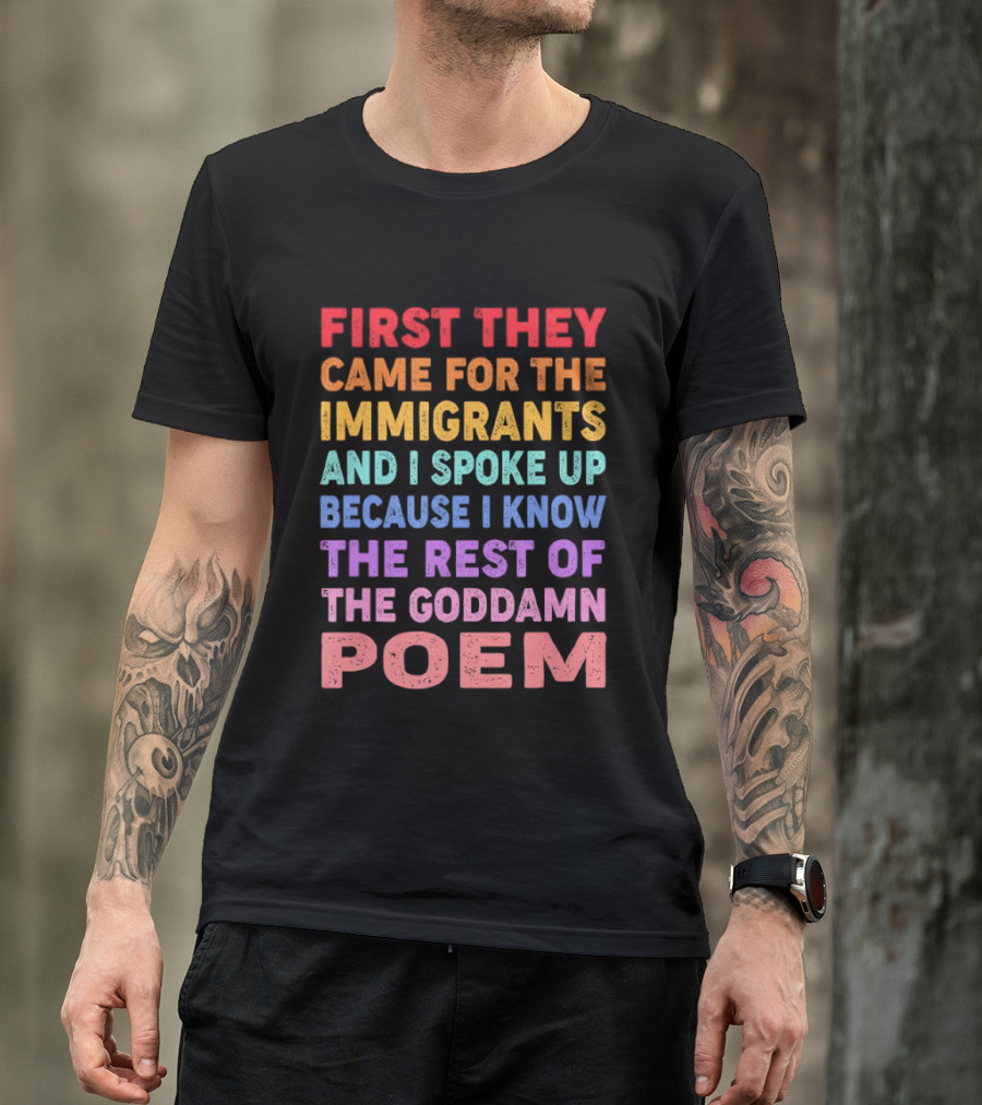 First They Came For The Immigrants I Spoke Up Because I Know The Rest Of The Poem T-Shirt