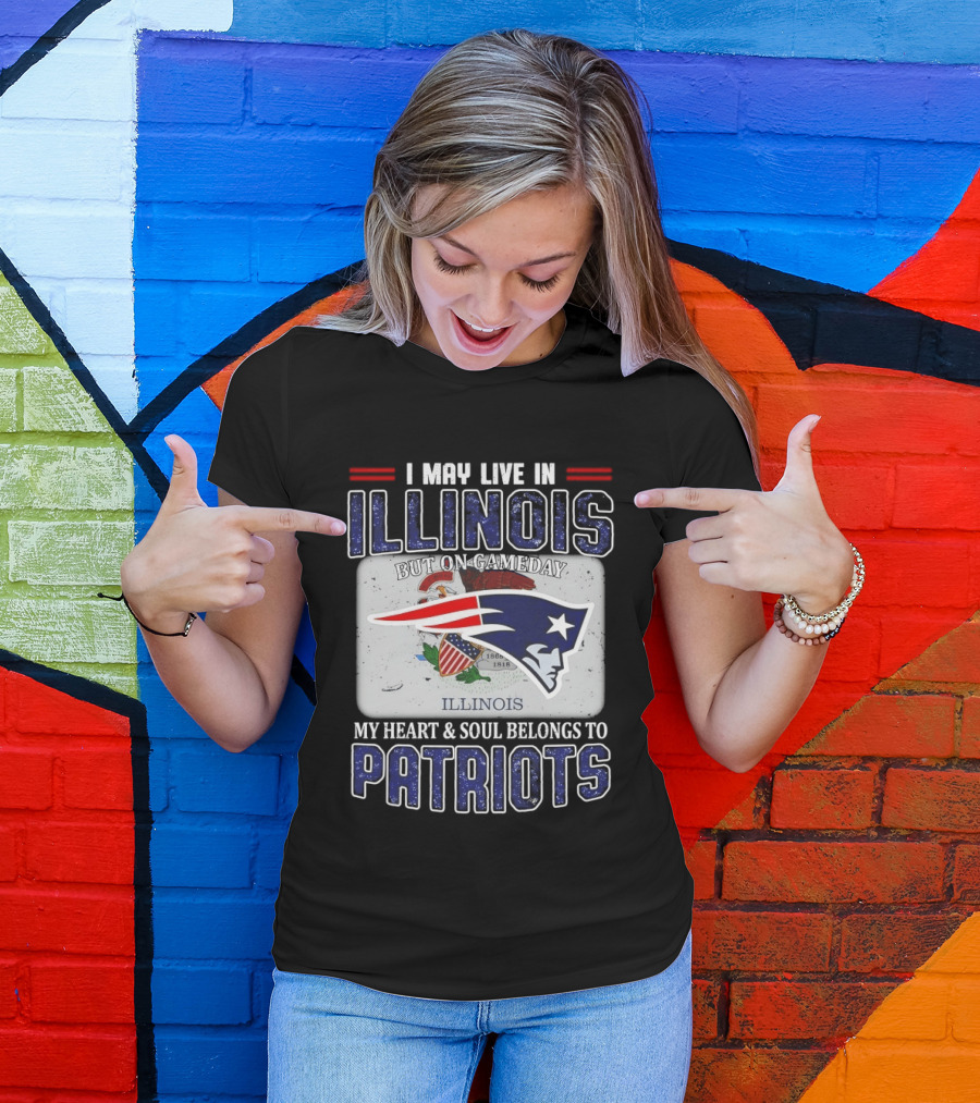 New England Patriots I May Live In Illinois But On Gameday My Heart & Soul Belongs To Patriots T-Shirt
