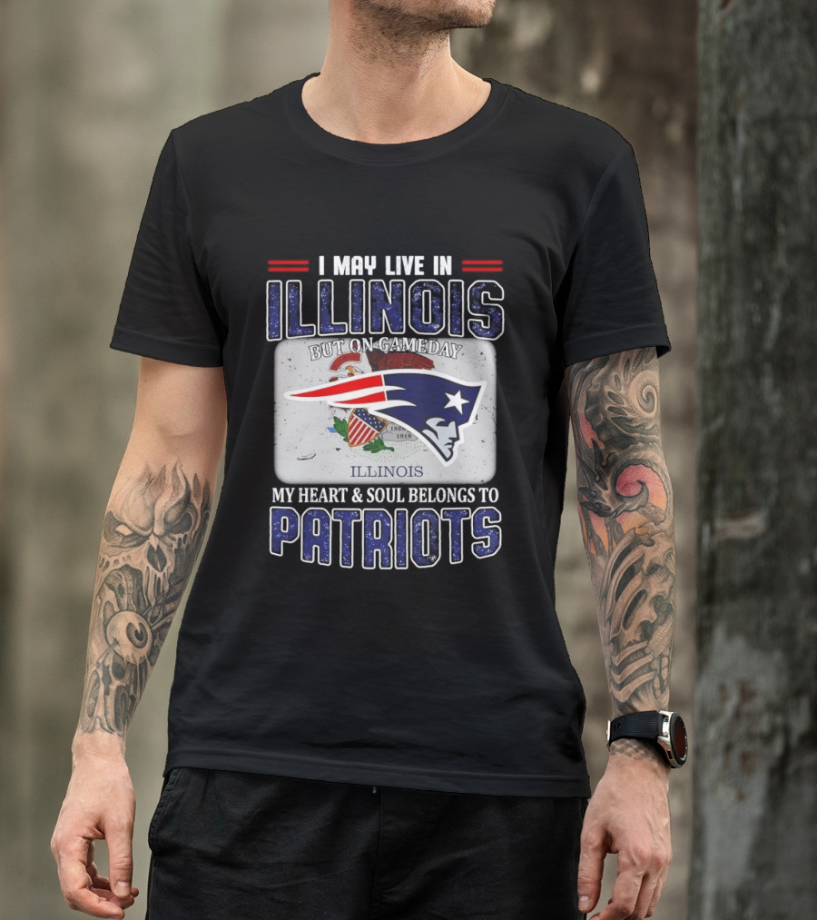 New England Patriots I May Live In Illinois But On Gameday My Heart & Soul Belongs To Patriots T-Shirt