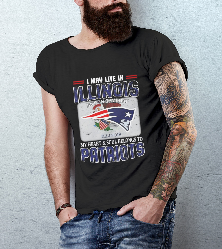 New England Patriots I May Live In Illinois But On Gameday My Heart & Soul Belongs To Patriots T-Shirt