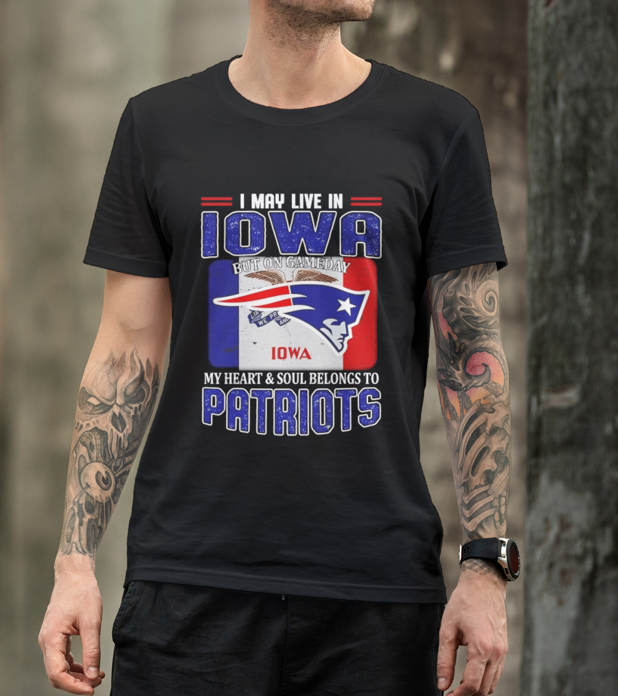 I May Live In Iowa My Heart And Soul Belongs To New England Patriots T-Shirt