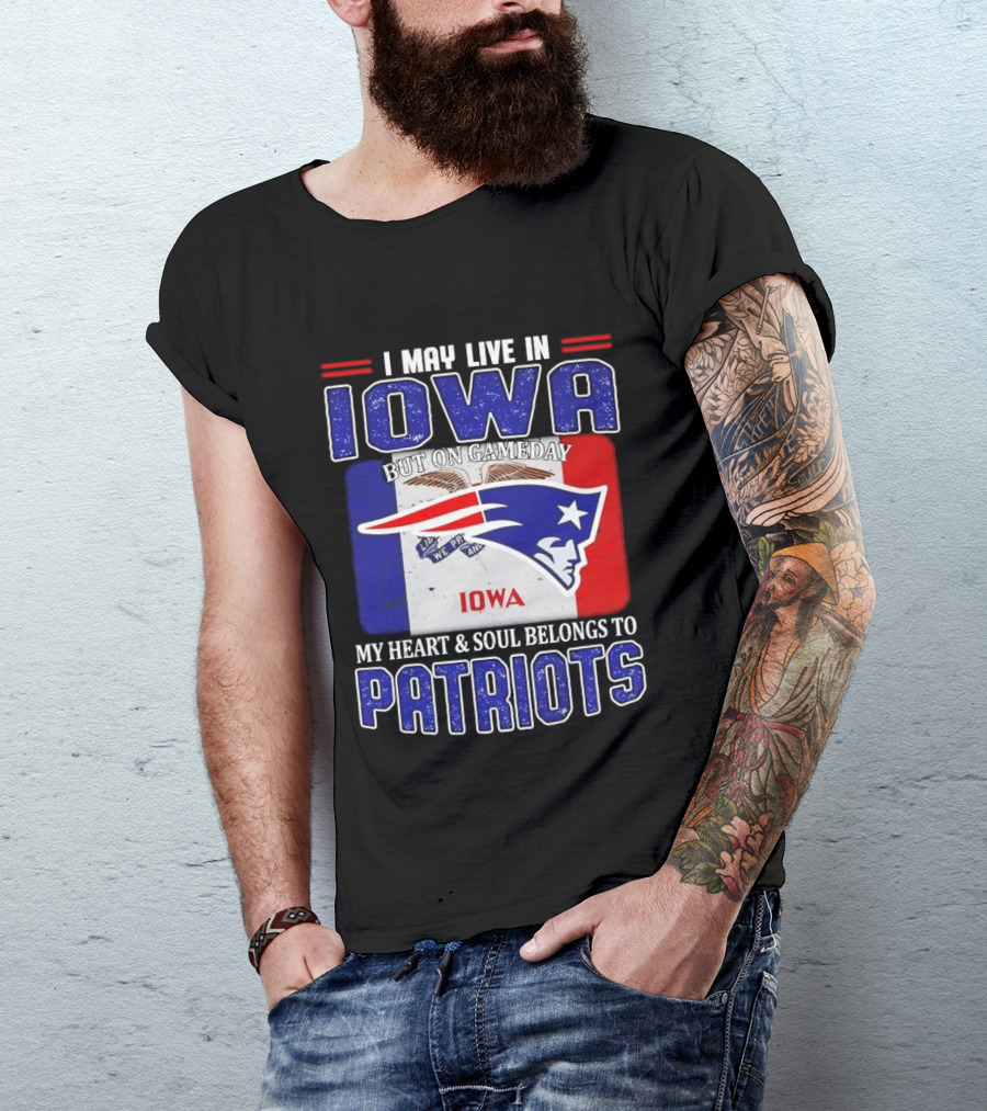 I May Live In Iowa My Heart And Soul Belongs To New England Patriots T-Shirt