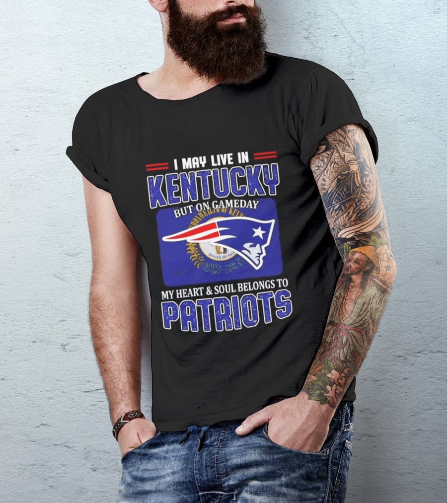 I May Live In Kentucky But On Gameday My Heart And Soul Belongs To Patriots T-Shirt