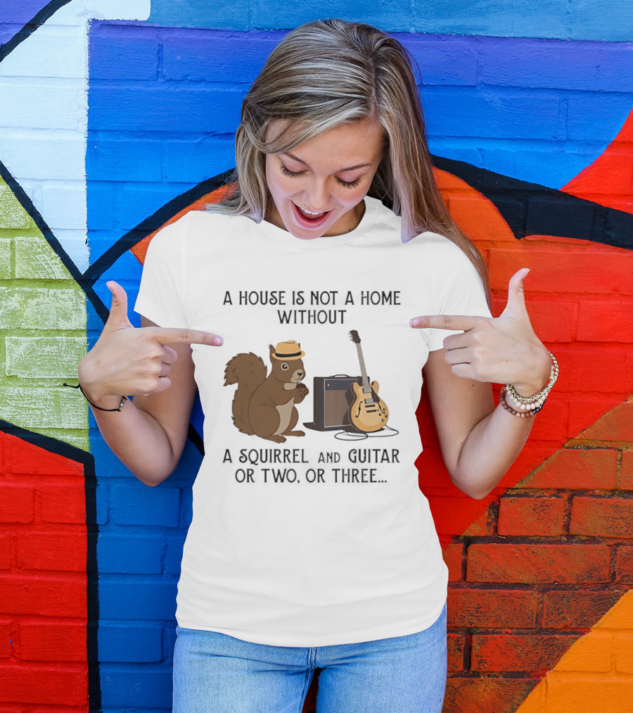A House Is Not A Home Without A Squirrel And Guitar Or Two Or Three T-Shirt