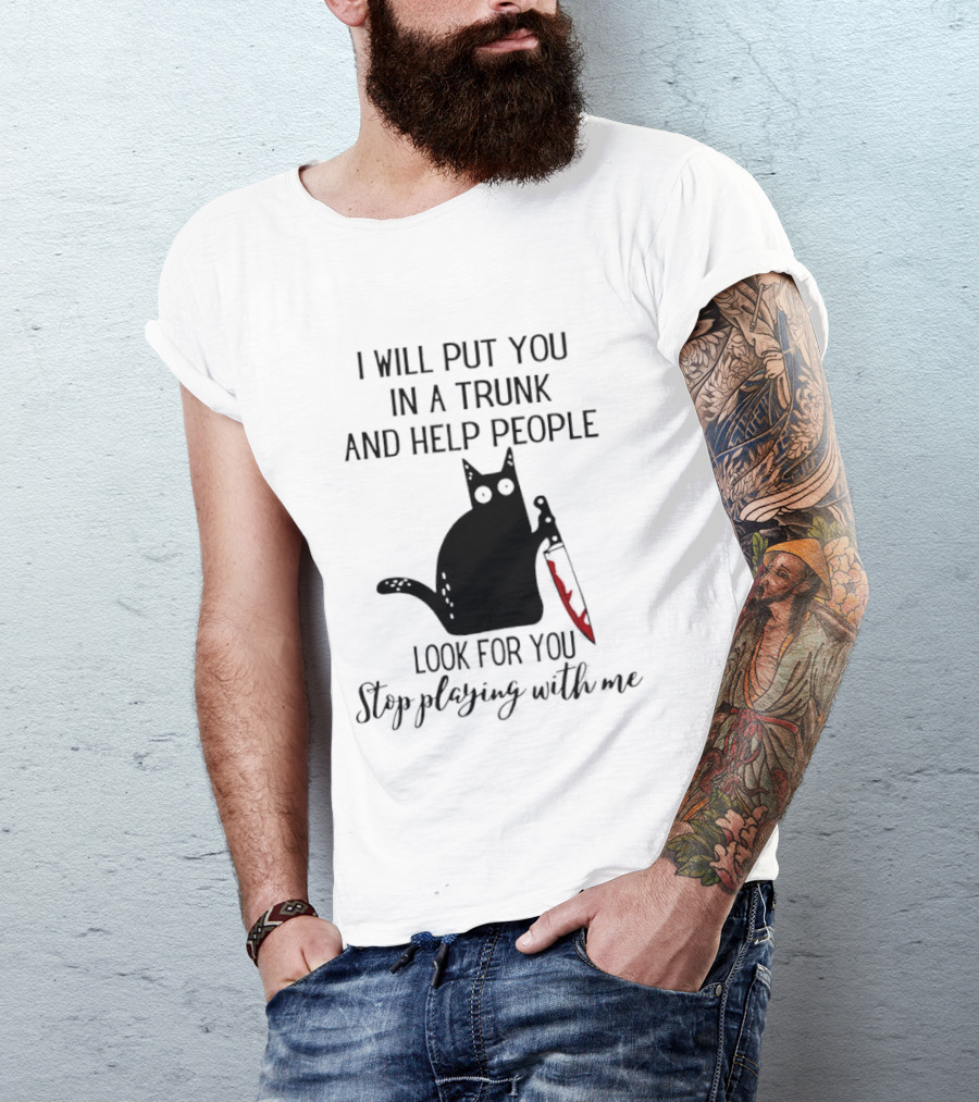 I Will Put You In A Trunk And Help People Look For You Black Cat Holding Knife Stop Playing With Me T-Shirt