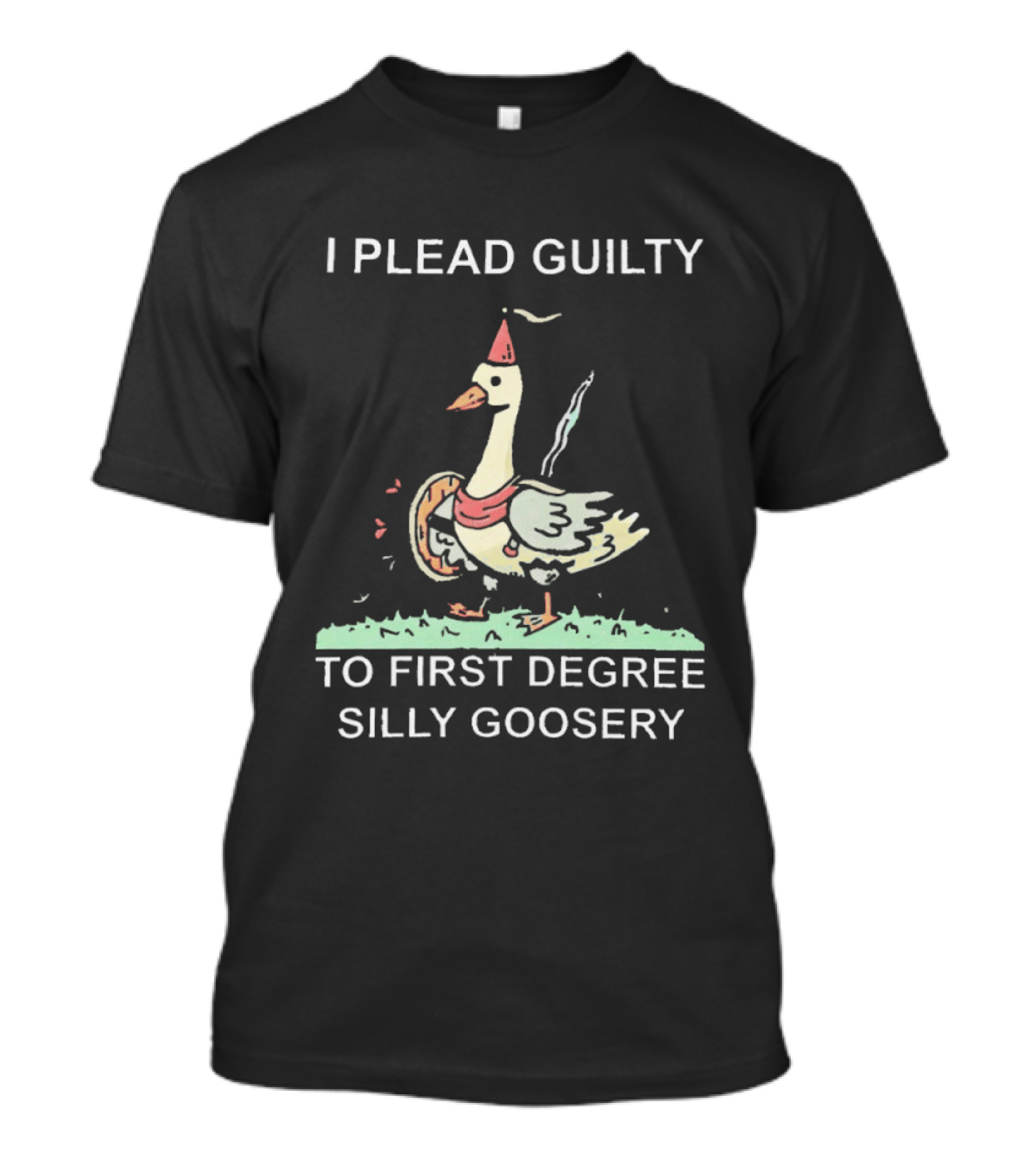 I Plead Guilty To First Degree Silly Goosery Silly Goose T-Shirt