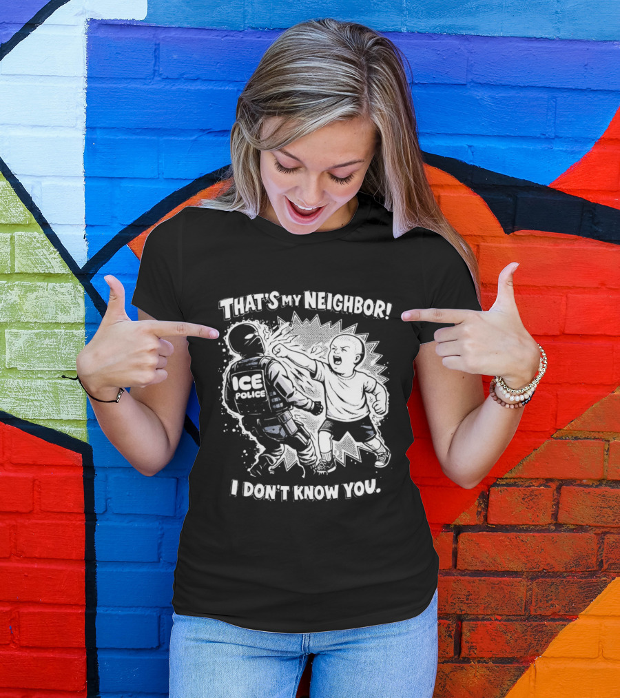 That's My Neighbor I Don't Know You ICE Anti Immigration T-Shirt