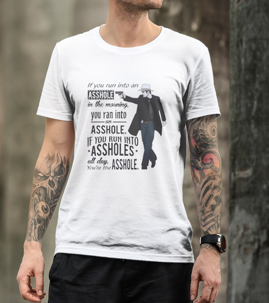 If You Run Into An Asshole In The Morning You Ran Into An Asshole If You Run Into Assholes All Day You're The Asshole T-Shirt