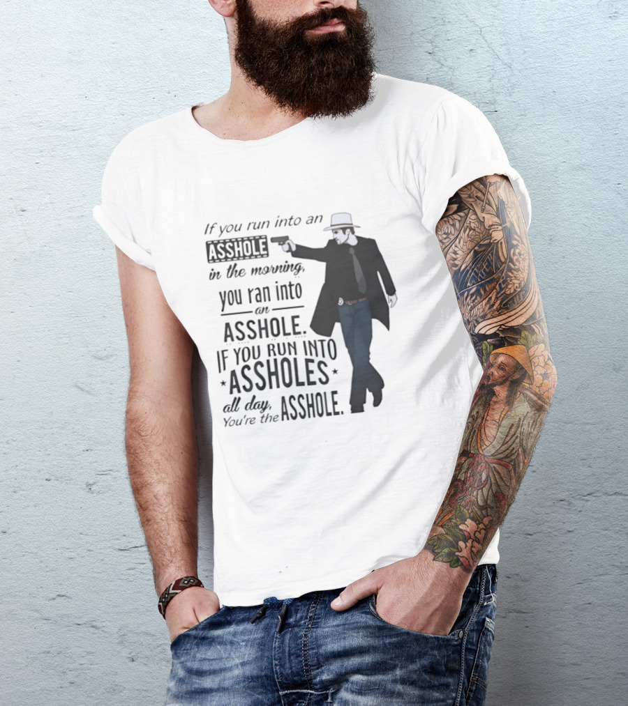 If You Run Into An Asshole In The Morning You Ran Into An Asshole If You Run Into Assholes All Day You're The Asshole T-Shirt