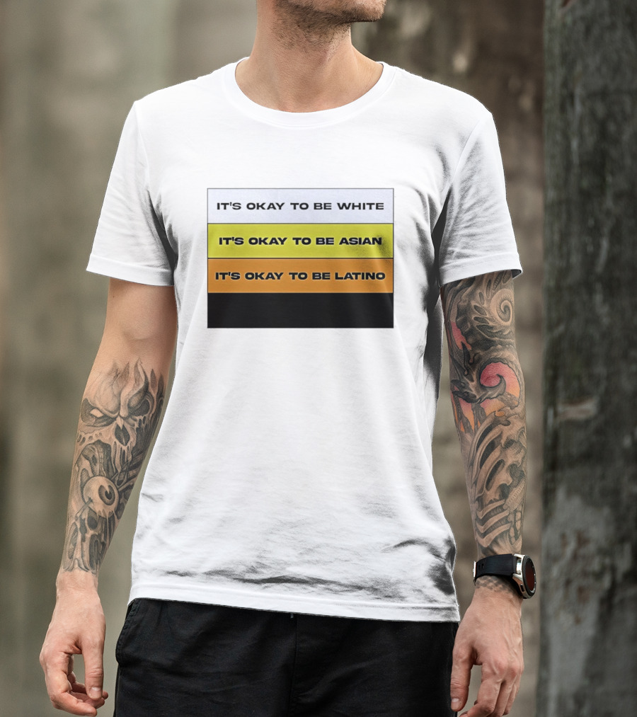 It's Okay To Be White It's Okay To Be Asian It's Okay To Be Latino T-Shirt
