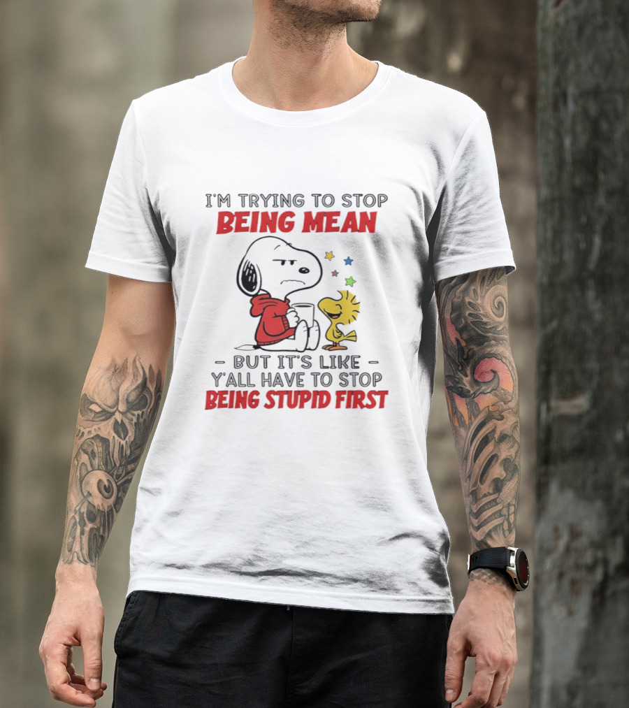 Snoopy I'm Trying To Stop Being Mean Y'all Have To Stop Being Stupid First T-Shirt