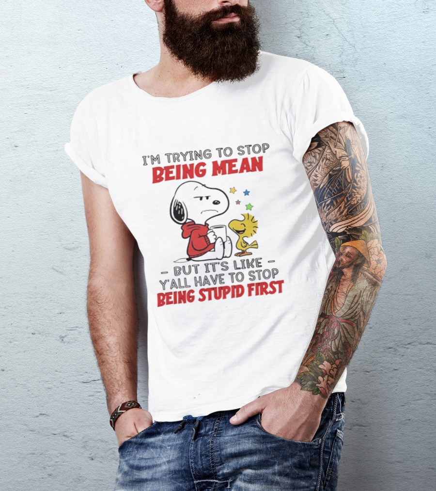 Snoopy I'm Trying To Stop Being Mean Y'all Have To Stop Being Stupid First T-Shirt