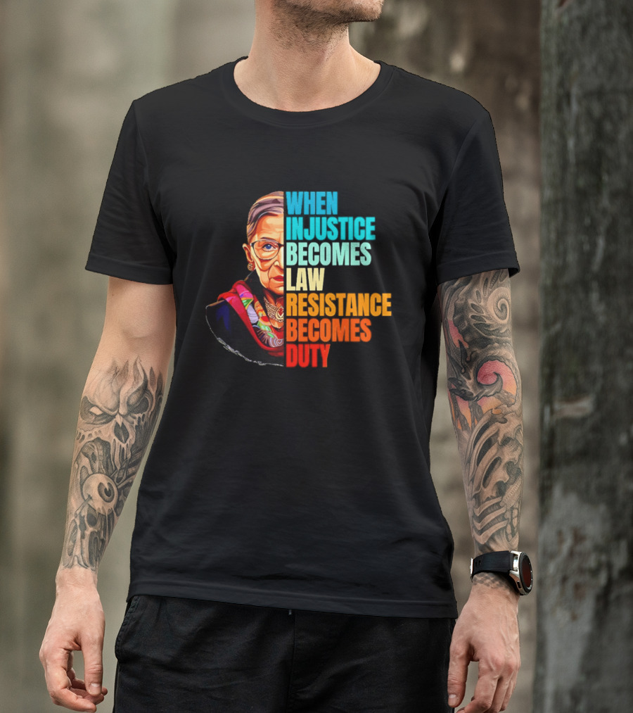 When Injustice Becomes Law Resistance Becomes Duty RBG T-Shirt