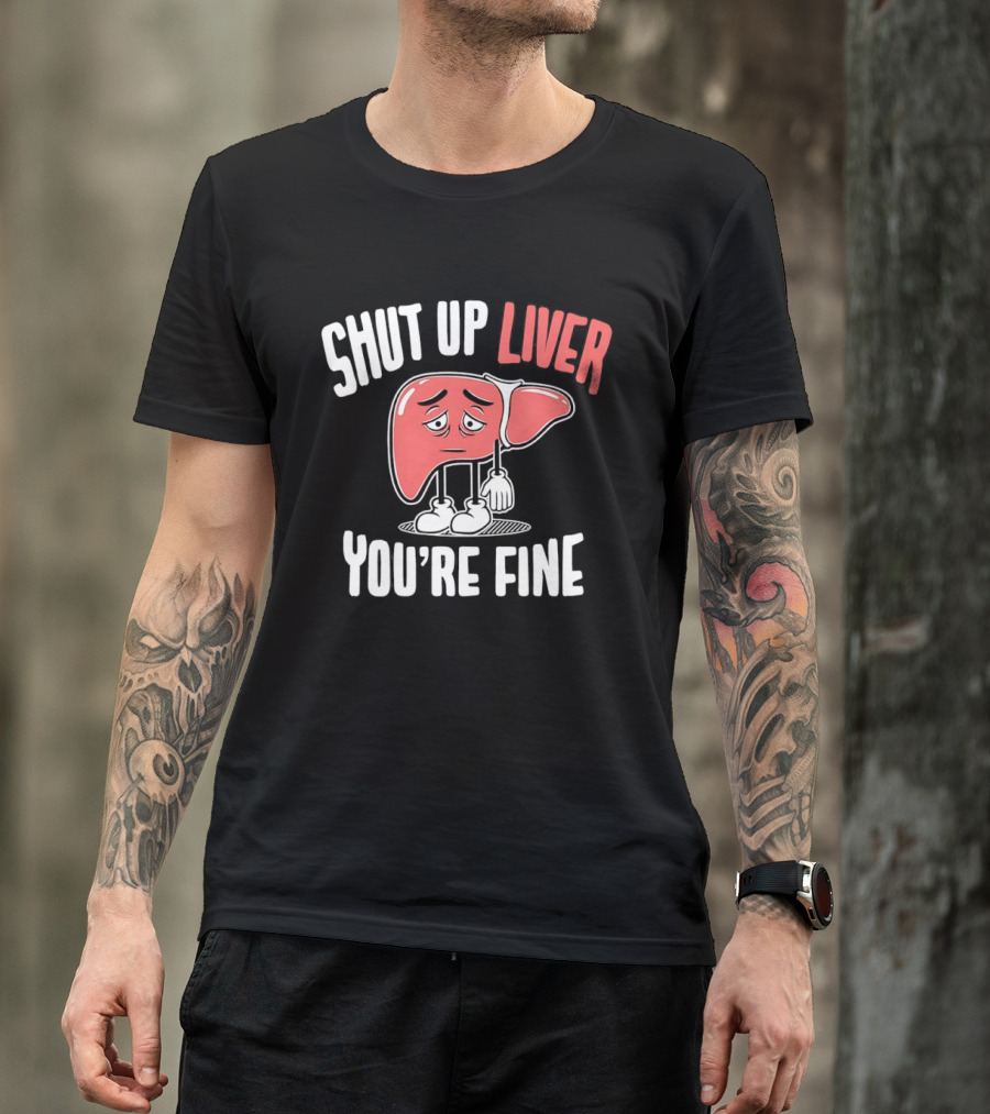 Shut Up Liver You're Fine Funny Cartoon Liver T-Shirt