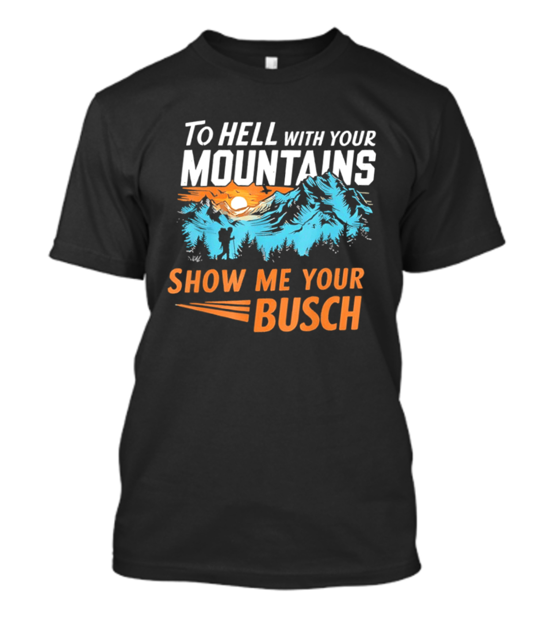 To Hell With Your Mountains Show Me Your Busch Sunset Mountains T-Shirt