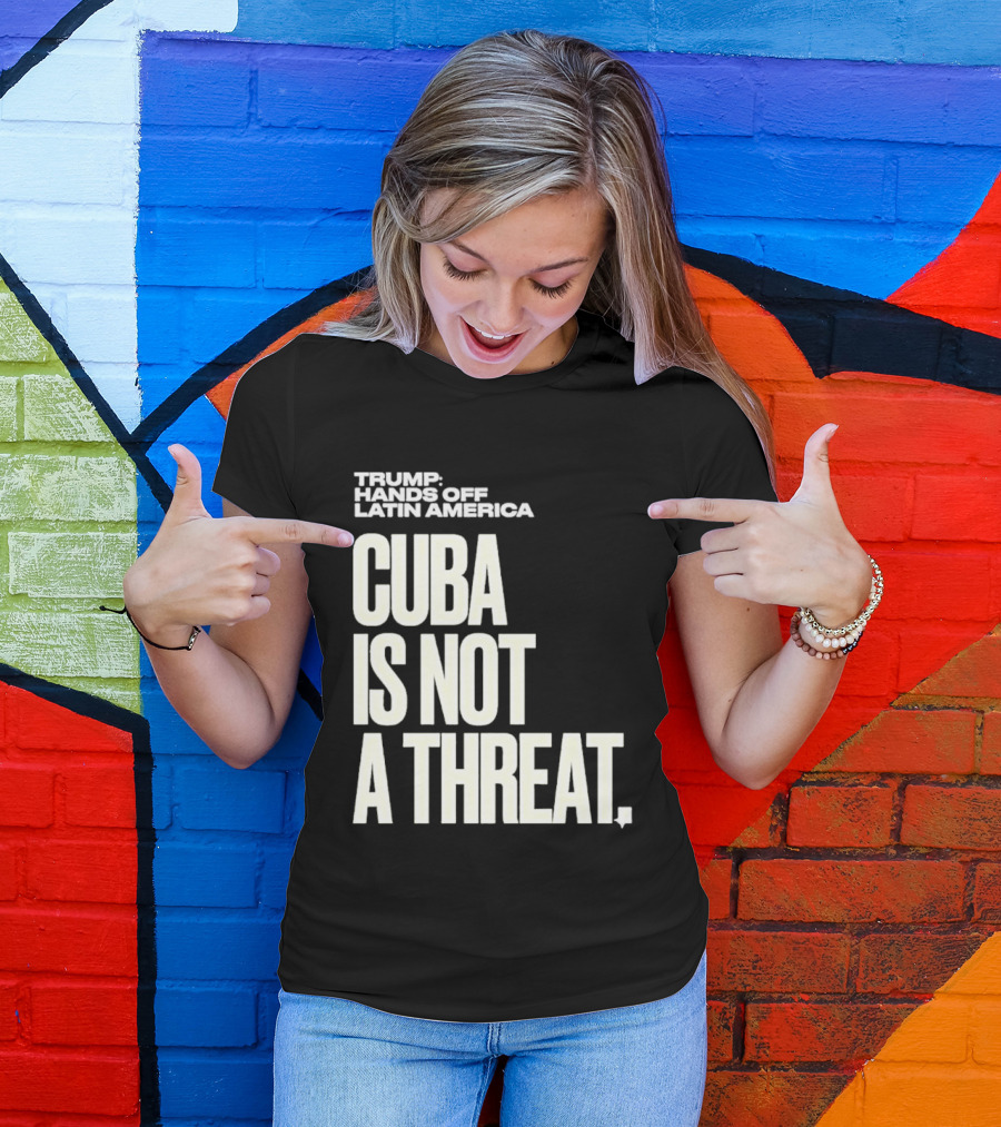 Trump Hands Off Latin America Cuba Is Not A Threat T-Shirt