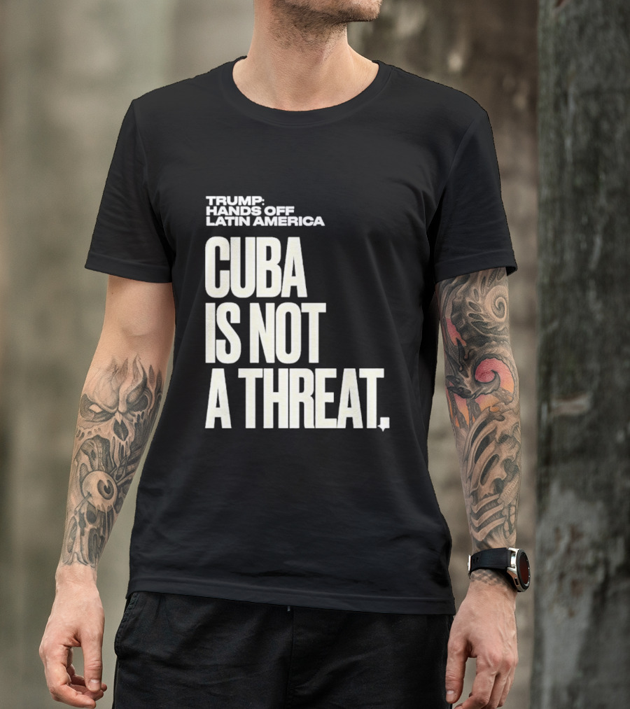 Trump Hands Off Latin America Cuba Is Not A Threat T-Shirt