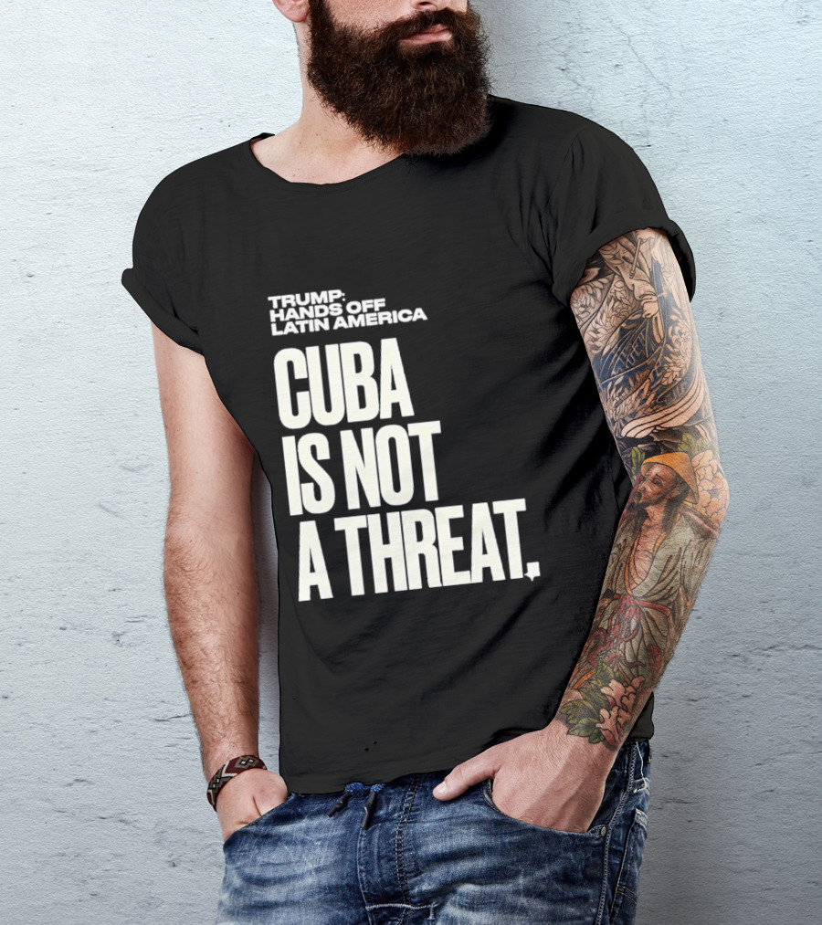 Trump Hands Off Latin America Cuba Is Not A Threat T-Shirt