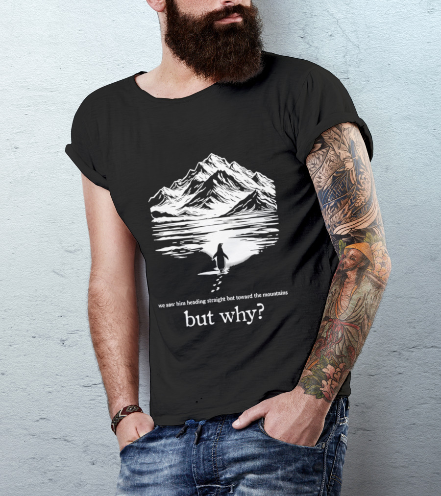 We Saw Him Heading Straight Toward The Mountains But Why? T-Shirt