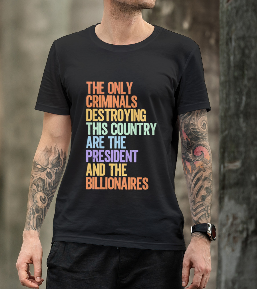 The Only Criminals Destroying This Country Are The President And The Billionaires T-Shirt