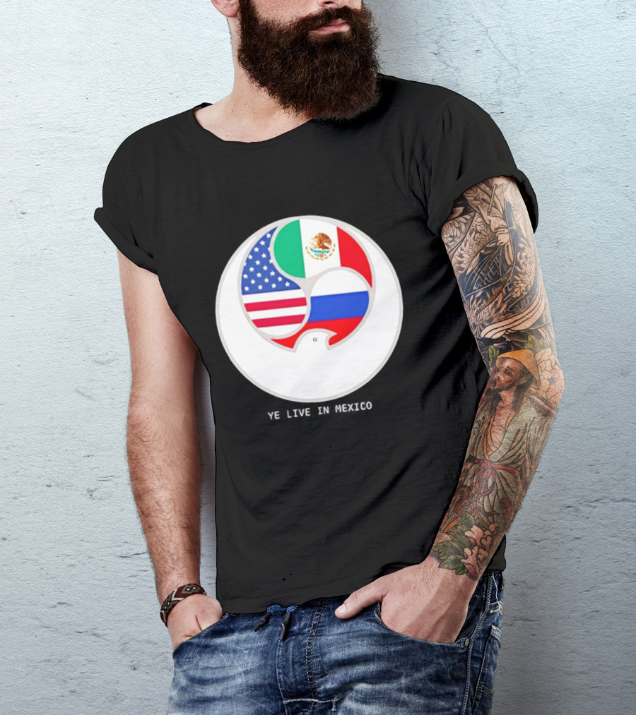 Flags Of USA Mexico Russia Ye Live In Mexico T-Shirt
