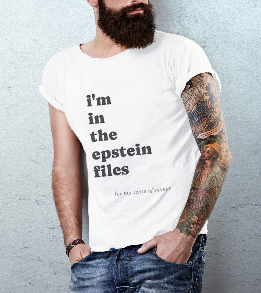 I'm In The Epstein Files For My Sense Of Humor T-Shirt