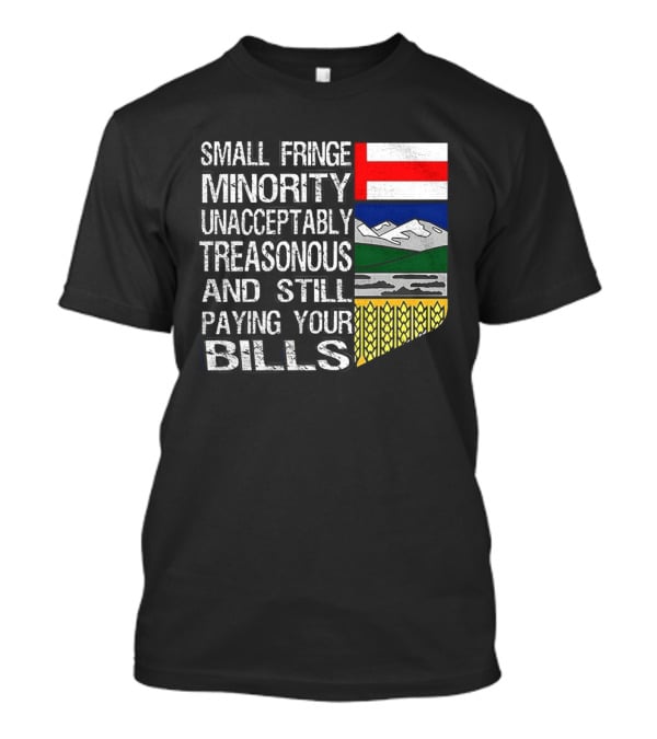 Small Fringe Minority Unacceptably Treasonous Paying Your Bills Alberta Flag T-Shirt